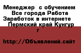 Менеджер (с обучением) - Все города Работа » Заработок в интернете   . Пермский край,Кунгур г.